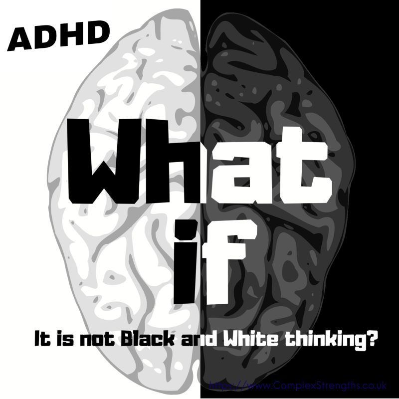 a black and white image of a brain with the left hand side of the image predominantly white, and the right hand side predominantly black.Black and whites text over lay reads:ADHD What if it is not Black and White thinking?In indigo text in the bottom right hand corner is the ComplexStrengths.co.uk url